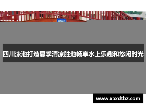 四川泳池打造夏季清凉胜地畅享水上乐趣和悠闲时光